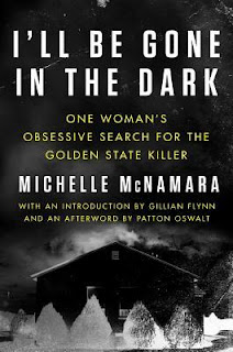 I'll Be Gone in the Dark: One Woman's Obsessive Search for the Golden State Killer by Michelle McNamara I'll Be Gone in the Dark: One Woman's Obsessive Search for the Golden State Killer by Michelle McNamara