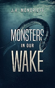 Monsters in Our Wake by J.H. Moncrieff Monsters in Our Wake by J.H. Moncrieff