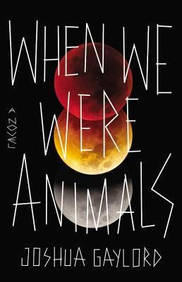 When We Were Animals by Joshua Gaylord When We Were Animals by Joshua Gaylord